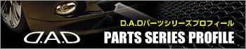 D.A.Dパーツシリーズプロフィール　D.A.D PARTS SERIES PROFILE