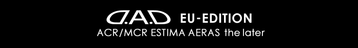D.A.D EU-EDITION ACR/MCR the later ESTIMA AERAS