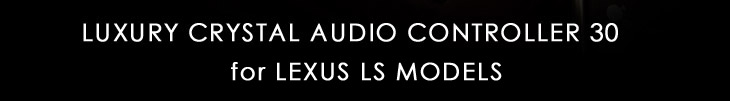 LUXURY CRYSTAL AUDIO CONTROLLER 30 for LEXUS LS MODELS